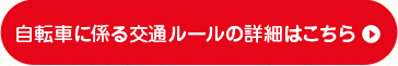 自転車に係る交通ルールの詳細はこちら