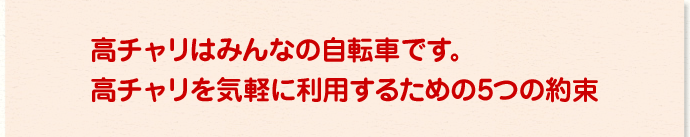 高チャリはみんなの自転車です。 高チャリを気軽に利用するための5つの約束