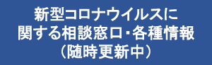 新型コロナウイルスに関する相談窓口・各種情報